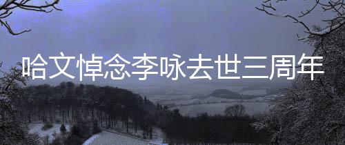 年 念玫瑰悼念哈文配文李咏三周晒白去世